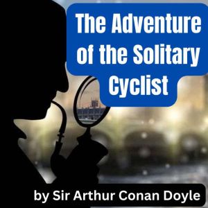 The Adventure of the Solitary Cyclist: Sherlock Holmes uses his wits and incredible esoteric knowledge to solve baffling cases