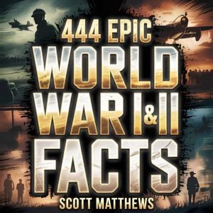 444 Epic World War I  II Facts, Scott Matthews