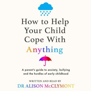 How to Help Your Child Cope With Anyt..., Alison McClymont