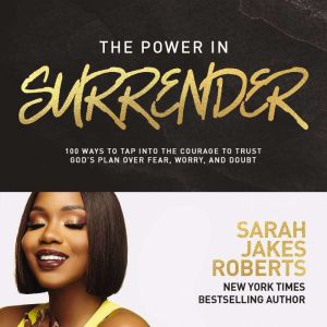 The Power in Surrender: 100 Ways to Tap into the Courage to Trust Gods Plan Over Fear, Worry, and Doubt
