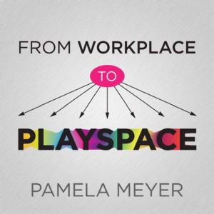 From Workplace to Playspace, Pamela Meyer