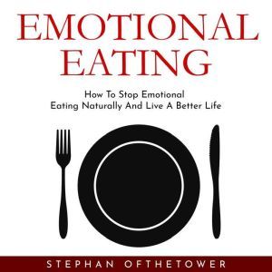 EMOTIONAL EATING: How To Stop Emotional Eating Naturally And Live A Better Life, Stephan Ofthetower