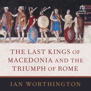 The Last Kings of Macedonia and the T..., Ian Worthington