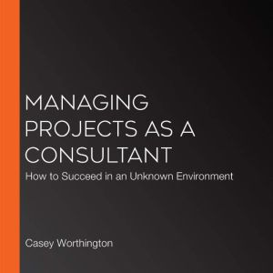 Managing Projects as a Consultant, Casey Worthington