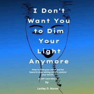 I Don't Want You to Dim Your Light Anymore: How to find your voice and be heard & stop letting others control your worth.