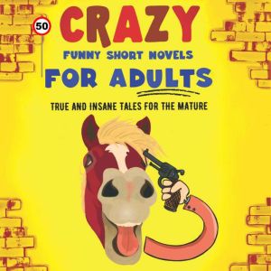 50 Crazy Funny Short Novels for Adults: True and Insane Tales for the Mature