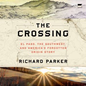 The Crossing: El Paso, the Southwest, and Americas Forgotten Origin Story