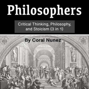 Philosophers: Critical Thinking, Philosophy, and Stoicism (3 in 1)