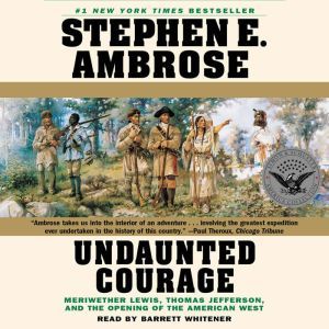Undaunted Courage Meriwether Lewis Thomas Jefferson And The Opening Of The American West, Stephen E. Ambrose