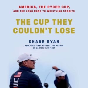 The Cup They Couldn't Lose: America, the Ryder Cup, and the Long Road to Whistling Straits, Shane Ryan