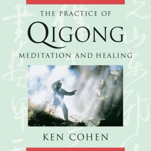 The Practice of Qigong, Ken Cohen, M.A.