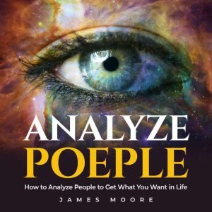 Analyze People: How to Analyze People to Get What You Want in Life, James Moore