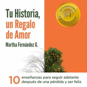 Tu Historia, Un Regalo De Amor: 10 enseanzas para seguir adelante despus de una prdida y ser feliz.