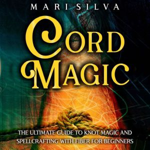 Cord Magic The Ultimate Guide to Kno..., Mari Silva
