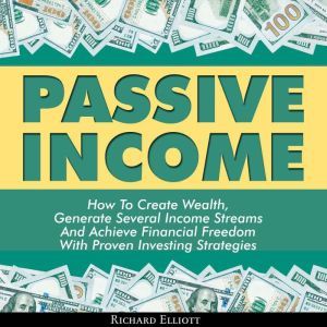 Passive Income How To Create Wealth,..., Richard Elliott