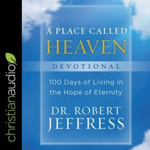 A Place Called Heaven Devotional: 100 Days of Living in the Hope of Eternity, Dr. Robert Jeffress