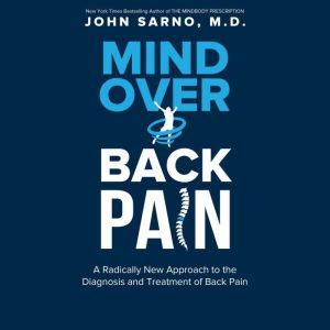 Mind Over Back Pain: A Radically New Approach to the Diagnosis and Treatment of Back Pain, John E. Sarno, M.D.