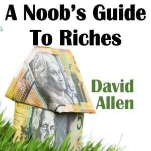 A Noobs Guide To Riches, David Allen