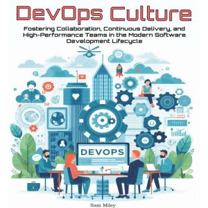 DevOps Culture: Fostering Collaboration, Continuous Delivery, and High-Performance Teams in the Modern Software Development Li