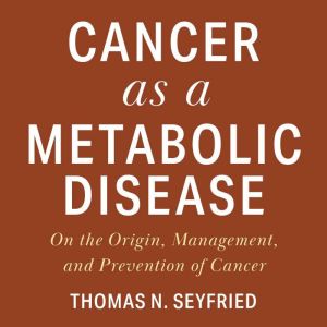 Cancer as a Metabolic Disease, Thomas Seyfried