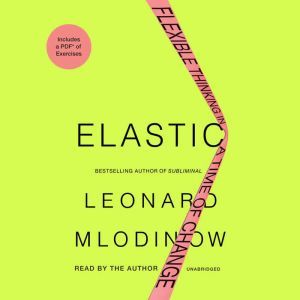 Elastic: Flexible Thinking in a Time of Change, Leonard Mlodinow