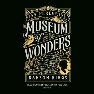 Miss Peregrine's Museum of Wonders: An Indispensable Guide to the Dangers and Delights of the Peculiar World for the Instruction of New Arrivals, Ransom Riggs
