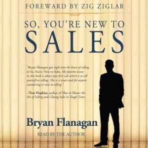 So, Youre New to Sales, Bryan Flanagan with Zig Ziglar
