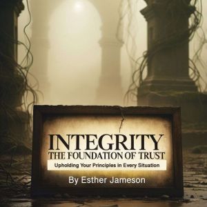 Integrity: The Foundation of Trust: Upholding Your Principles in Every Situation