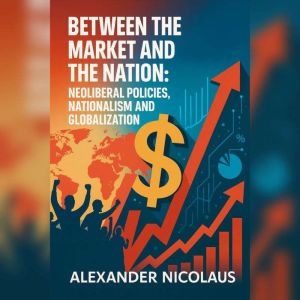Between the Market and the Nation: Neoliberal Policies, Nationalism and Globalization