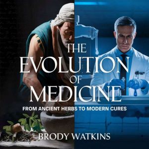 The Evolution of Medicine  From Ancient Herbs to Modern Cures: How Human Ingenuity Transformed Healing from Primitive Remedies