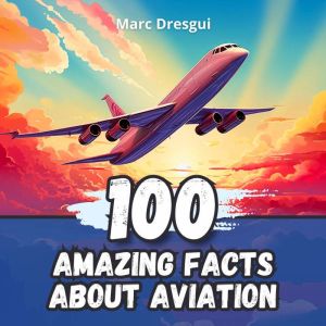 100 Amazing Facts about Aviation, Marc Dresgui