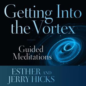 Getting into the Vortex, Esther Hicks