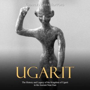 Ugarit The History and Legacy of the..., Charles River Editors