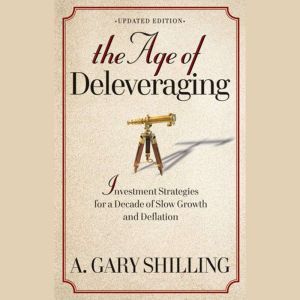 The Age of Deleveraging, A. Gary Shilling