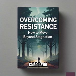 Overcoming Resistance: How to Move Beyond Stagnation