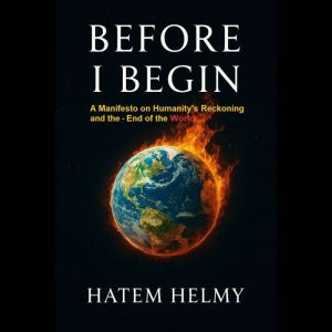 Before I Begin: A Manifesto on Humanitys Reckoning  and the End of the  Worl: Why Humanity Stands on the Edge of Its Final Cha