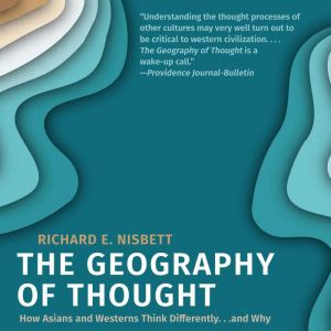 The Geography of Thought: How Asians and Westerners Think Differently...and Why