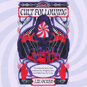 Cult Following: The Extreme Sects That Capture Our Imaginationsand Take Over Our Lives