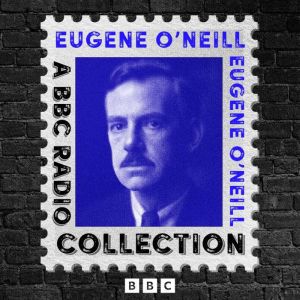 Eugene ONeill: A BBC Radio Drama Collection: 9 Full-Cast Productions including Long Days Journey into the Night, The Hairy Ape