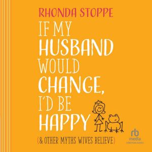 If My Husband Would Change Id Be Happy: And Other Myths Wives Believe