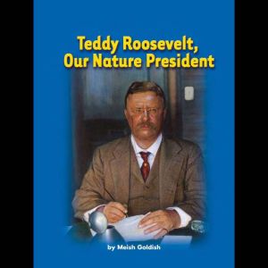 Teddy Roosevelt, Our Nature President..., Meish Goldish