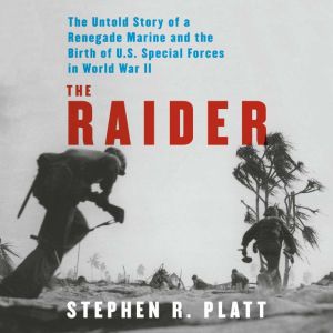 The Raider: The Untold Story of a Renegade Marine and the Birth of U.S. Special Forces in World War II
