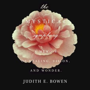 The Mystical Symphony: A Memoir of Healing, Vision, and Wonder