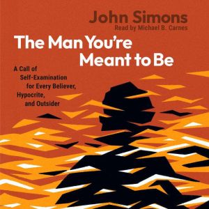 The Man You're Meant to Be: A Call of Self-Examination for Every Believer, Hypocrite, and Outsider