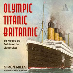 Olympic Titanic Britannic: The Anatomy and Evolution of the Olympic Class