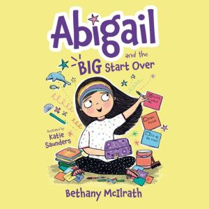 Abigail and the BIG Start Over: Switch Schools. Make Friends. Fix All the Mess!