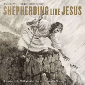 Shepherding like Jesus: Returning to the Wild Idea that Character Matters in Ministry