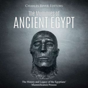 The Mummies of Ancient Egypt The His..., Charles River Editors