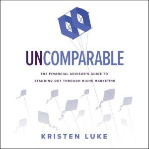 Uncomparable: The Financial Advisors Guide to Standing Out through Niche Marketing