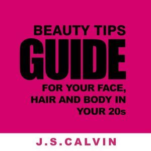 Beauty Tips Guide For Your Face, Hair..., J.S.CALVIN